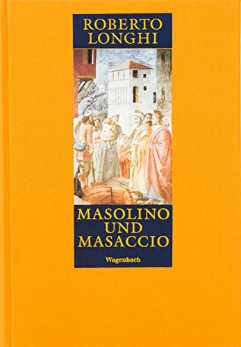 Longhi, Roberto Masolino und Masaccio. Zwei Maler zwischen Spätgotik und Renaissance