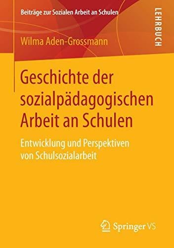 Aden-Grossmann, Wilma Geschichte der sozialpädagogischen Arbeit an Schulen: Entwicklung und Perspektiven von Schulsozialarbeit (Beiträge zur Sozialen Arbeit an Schulen, Band 5)