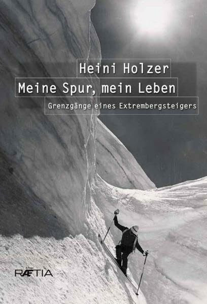 Messner, Reinhold Heini Holzer. Meine Spur, mein Leben: Grenzgänge eines Extrembergsteigers: Grenzgänge eines Extrembergsteigers. Vorwort: Reinhold Messner