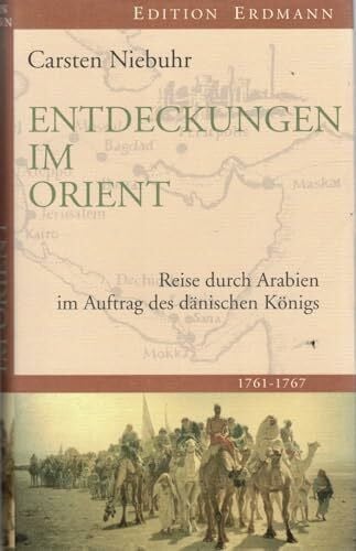 Niebuhr, Carsten Entdeckungen im Orient: Reise durch Arabien im Auftrag des dänischen Königs: Reise durch Arabien im Auftrag des dänischen Königs. 1761 - 1767