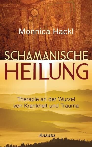 Hackl, Monnica Schamanische Heilung: Therapie an der Wurzel von Krankheit und Trauma