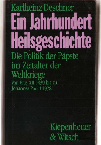 Deschner, Karlheinz Ein Jahrhundert der Heilsgeschichte: Die Politik der Päpste im Zeitalter der Weltkriege. Von Pius XII. 1939 bis zu Johannes Paul I. 1978