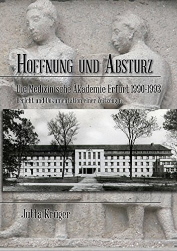 Krüger, Jutta Hoffnung und Absturz: Die Medizinische Akademie Erfurt 1990-1994 Bericht und Dokumentation einer Zeitzeugin