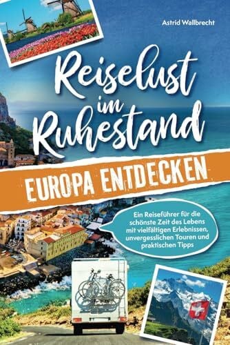 Wallbrecht, Astrid Reiselust im Ruhestand – Europa entdecken: Ein Reiseführer für die schönste Zeit des Lebens mit vielfältigen Erlebnissen, unvergesslichen Touren und praktischen Tipps | Perfektes Geschenk zur Rente