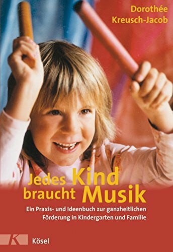 Markus, Ursula Jedes Kind braucht Musik: Ein Praxis- und Ideenbuch zur ganzheitlichen Förderung in Kindergarten und Familie