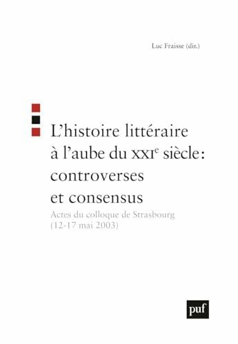 Fraisse, Luc L'histoire littéraire à l'aube du XXIe siècle : controverses et consensus: Actes du colloque de Strasbourg (12-17 mai 2003)