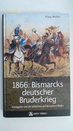 Müller, Klaus 1866: Bismarcks deutscher Bruderkrieg: Königgrätz und die Schlachten auf deutschem Boden