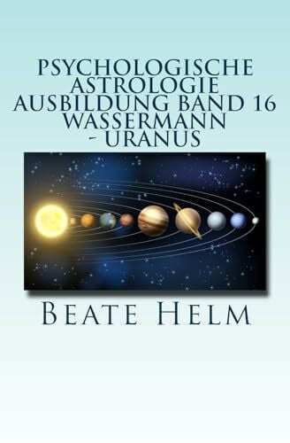 Helm, Beate Psychologische Astrologie - Ausbildung Band 16 - Wassermann - Uranus: Über den Wolken - Freiheitsdrang - Ausbruch - Distanz - Chaos - Freunde