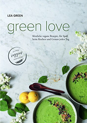 Green, Lea Green Love: Köstliche vegane Rezepte, für Spaß beim Kochen und Genuss jeden Tag.