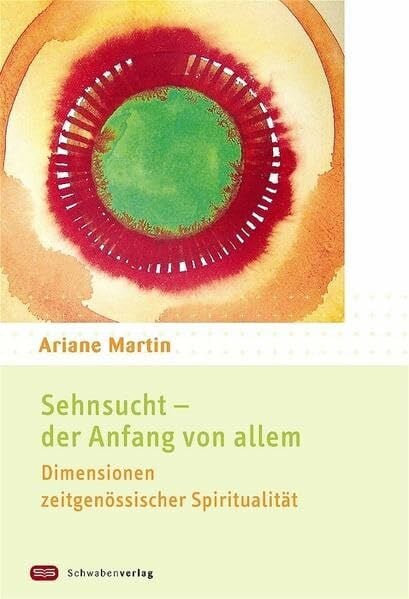 Martin, Ariane Sehnsucht - der Anfang von allem: Dimensionen zeitgenössischer Spiritualität