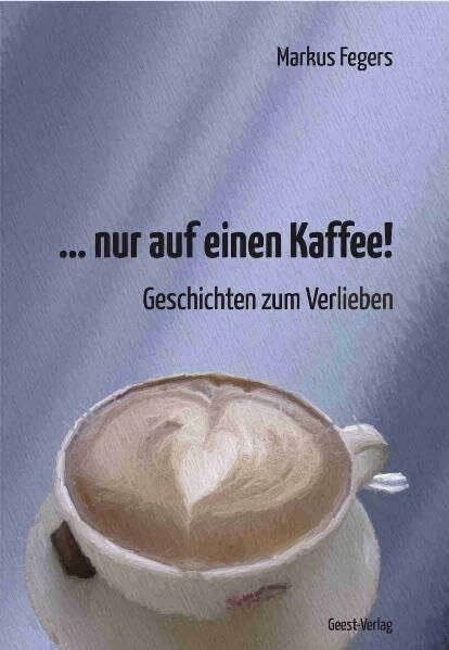 Fegers, Markus ... nur auf einen Kaffee!: Geschichten zum Verlieben