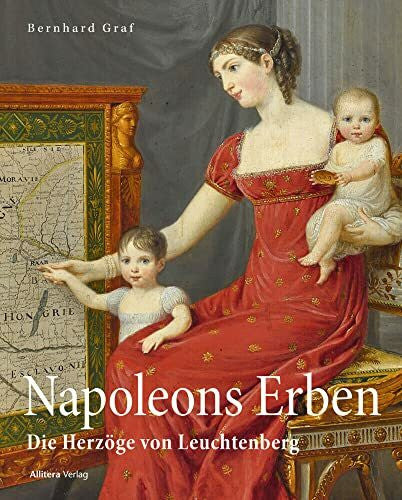 Bernhard Graf Napoleons Erben in Bayern: Die Herzöge von Leuchtenberg