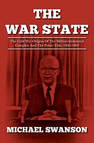 Swanson, Michael The War State: The Cold War Origins Of The Military-Industrial Complex And The Power Elite, 1945-1963