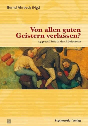 Bernd Ahrbeck Von allen guten Geistern verlassen?: Aggressivität in der Adoleszenz (Psychoanalytische Pädagogik)