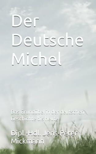 Mickmann, Dipl.-Hdl. Jens-Peter Der Deutsche Michel: Das Grundübel in der deutschen Geschichte bis heute