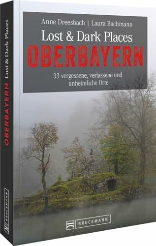 Dreesbach, Anne Bruckmann Dark Tourism Guide – Lost & Dark Places Oberbayern: 33 vergessene, verlassene und unheimliche Orte. Düstere Geschichten und exklusive Einblicke. Inkl. Anfahrtsbeschreibungen