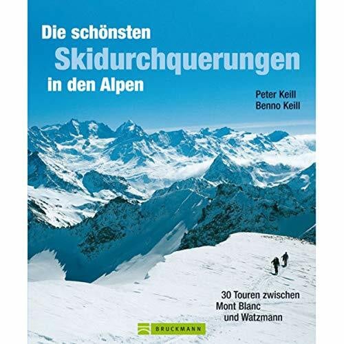 Keill, Peter Die schönsten Skidurchquerungen in den Alpen: 30 Touren zwischen Mont Blanc und Watzmann