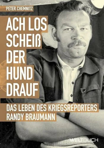Peter Chemnitz Ach los, scheiß der Hund drauf! Das Leben des Stern-Kriegsreporters Randy Braumann