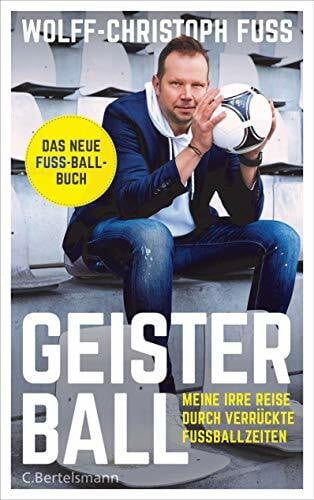 Fuss, Wolff-Christoph Geisterball: Meine irre Reise durch verrückte Fußballzeiten - Das neue Fuss-Ball-Buch
