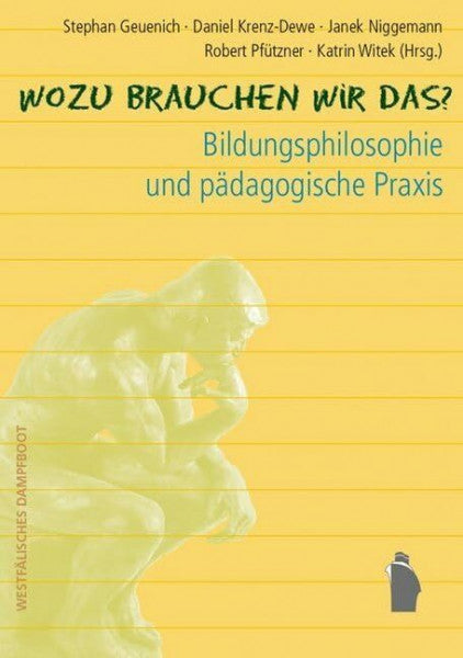 Stephan Geuenich Wozu brauchen wir das?: Bildungsphilosophie und pädagogische Praxis
