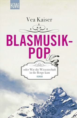 Kaiser, Vea Blasmusikpop oder Wie die Wissenschaft in die Berge kam: Roman