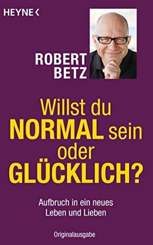 Betz, Robert Willst du normal sein oder glücklich?: Aufbruch in ein neues Leben und Lieben