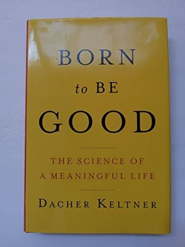 Keltner, Dacher Born to Be Good: The Science of a Meaningful Life