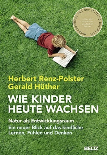 Hüther, Gerald Wie Kinder heute wachsen: Natur als Entwicklungsraum. Ein neuer Blick auf das kindliche Lernen, Fühlen und Denken