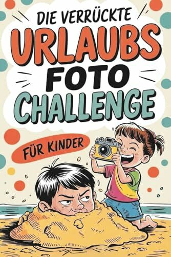 Klein, Tobias Die verrückte Urlaubsfoto Challenge für Kinder: Das interaktive Urlaubs-Spiel mit 55 lustigen Foto-Missionen, geheimen Bonus-Leveln und legendären Abenteuern für jede Reise!
