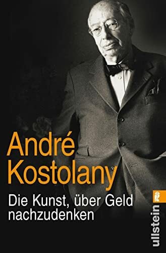 Kostolany, André Die Kunst, über Geld nachzudenken: Das Vermächtnis des Börsengurus: Börsen verstehen und reich werden