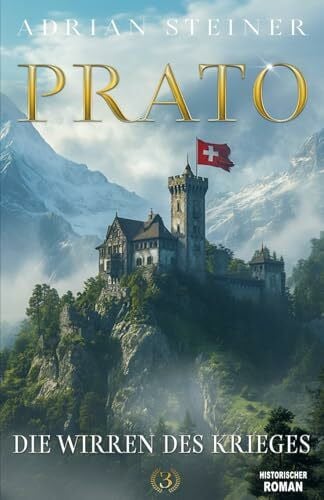 Steiner, Adrian Prato Band 3 – Die Wirren des Krieges: Das fulminante Finale der Schweizer Mittelalter Saga