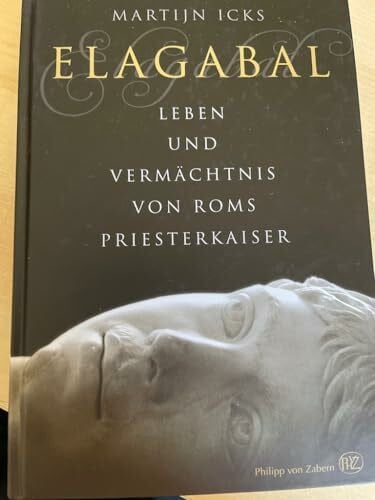Icks, Martijn Elagabal: Leben und Vermächtnis von Roms Priesterkaiser