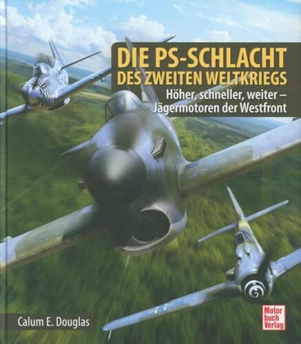 Douglas, Calum E. Die PS-Schlacht des Zweiten Weltkriegs: Höher, schneller, weiter - Jägermotoren der Westfront