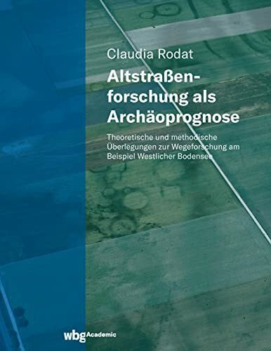 Rodat, Claudia Altstraßenforschung als Archäoprognose: Theoretische und methodische Überlegungen zur Wegeforschung am Beispiel Westlicher Bodensee