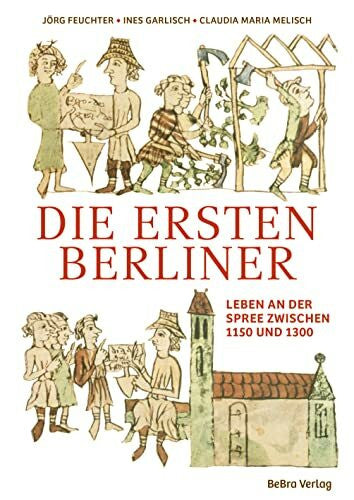 Feuchter, Jörg Die ersten Berliner: Leben an der Spree zwischen 1150 und 1300