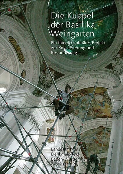 Regierungspräsidium Stuttgart - Landesamt für Denkmalpflege Die Kuppel Basilika Weingarten: Ein interdisziplinäres Projekt zur Konservierung und Restaurierung (Arbeitshefte Regierungspräsidium Stuttgart - Landesamt für Denkmalpflege)