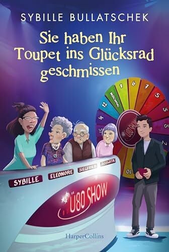 Bullatschek, Sybille Sie haben Ihr Toupet ins Glücksrad geschmissen: Brüllend komisch und mit viel Herz | Pflägerin der Herzen Sybille Bullatschek mit neuen Abenteuern aus dem Seniorenheim (Haus Sonnenuntergang, Band 3)