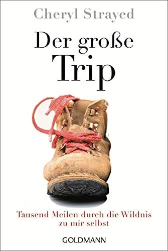 Strayed, Cheryl Der große Trip: Tausend Meilen durch die Wildnis zu mir selbst