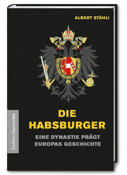 Albert Stähli Die Habsburger: Eine Dynastie prägt Europas Geschichte