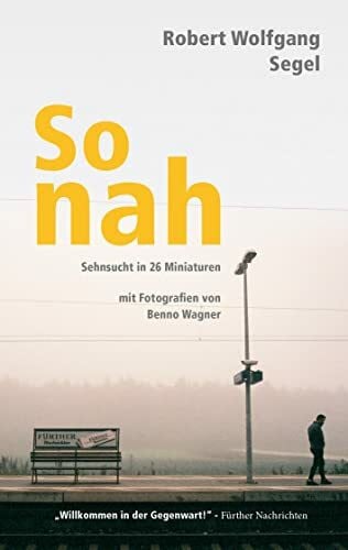 Wagner, Benno So nah: Sehnsucht in 26 Miniaturen mit Fotografien von Benno Wagner