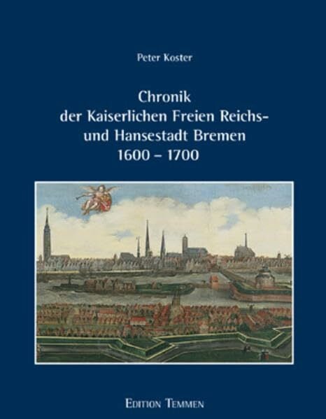 Koster, Peter Chronik der Kaiserlichen Freien Reichs- und Hansestadt Bremen 1600 - 1700: 'Warhafte, kurtze und einfältige Beschreibung dessen, was sich von anno ... auch in andern Begebenheiten zugetragen ...'