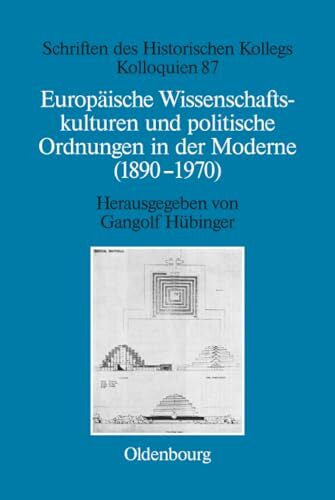 Hübinger, Gangolf Europäische Wissenschaftskulturen und politische Ordnungen in der Moderne (1890-1970) (Schriften des Historischen Kollegs, 87, Band 87)