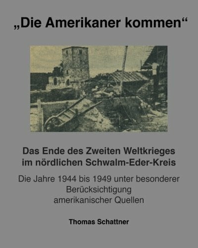 Schattner, Thomas 'Die Amerikaner kommen' - Das Ende des Zweiten Weltkriegs im Schwalm-Eder-Kreis: Die Jahre 1944 bis 1949 unter besonderer Berücksichtigung amerikanischer Quellen