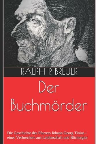 Breuer, Ralph P. Der Buchmörder: Die Geschichte des Pfarrers Johann Georg Tinius - eines Verbrechers aus Leidenschaft und Büchergier