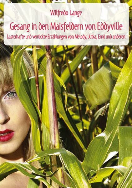 Lange, Wilfredo Gesang in den Maisfeldern von Eddyville: Lasterhafte und verrückte Erzählungen von Melody, Jutka, Ernö und Anderen