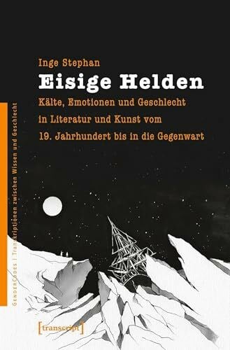 Inge Stephan Eisige Helden: Kälte, Emotionen und Geschlecht in Literatur und Kunst vom 19. Jahrhundert bis in die Gegenwart (GenderCodes - Transkriptionen zwischen Wissen und Geschlecht)