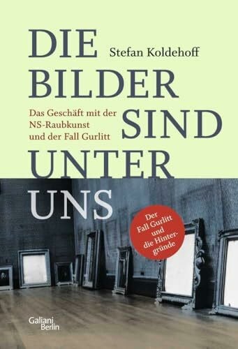 Koldehoff, Stefan Die Bilder sind unter uns: Das Geschäft mit der NS-Raubkunst und der Fall Gurlitt