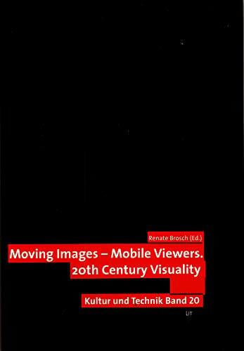 Brosch, Renate Moving Images - Mobile Viewers: 20th Century Visuality (Kultur und Technik / Schriftenreihe des Internationalen Zentrums für Kultur- und Technikforschung der Universität Stuttgart, Band 20)