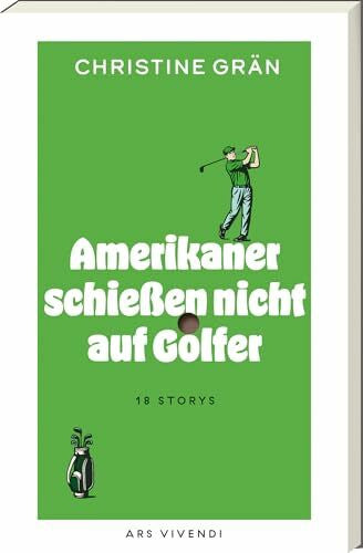 Grän, Christine Amerikaner schießen nicht auf Golfer – 18 Golfgeschichten zwischen Himmel & Hölle: skurril, spannend, tragisch & komisch – eine literarische Weltreise auf den Fairways des Lebens: 18 Stories