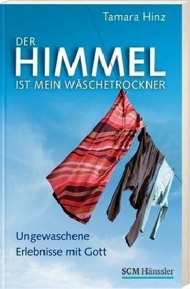 Hinz, Tamara Der Himmel ist mein Wäschetrockner: Ungewaschene Erlebnisse mit Gott
